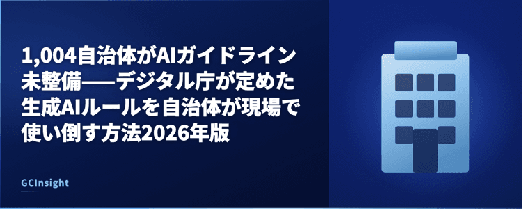 1,004自治体がAIガイドライン未整備——デジタル庁が定めた生成AIルールを自治体が現場で使い倒す方法2026年版
