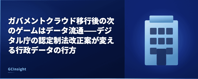 ガバメントクラウド移行後の次のゲームはデータ流通——デジタル庁の認定制法改正案が変える行政データの行方