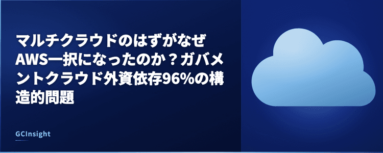 マルチクラウドのはずがなぜAWS一択になったのか？ガバメントクラウド外資依存96%の構造的問題