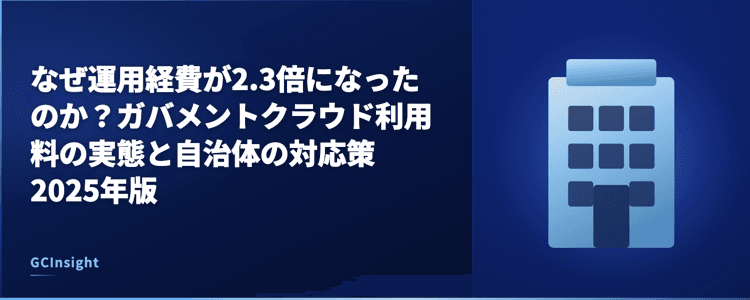 なぜ運用経費が2.3倍になったのか？ガバメントクラウド利用料の実態と自治体の対応策2025年版