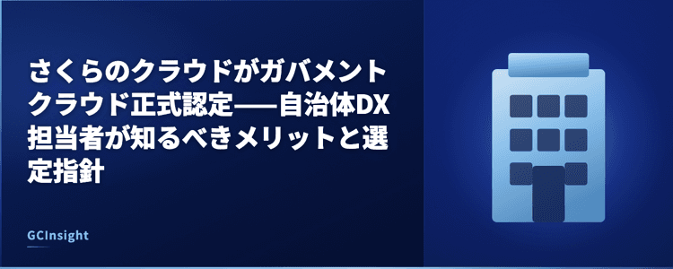 さくらのクラウドがガバメントクラウド正式認定——自治体DX担当者が知るべきメリットと選定指針
