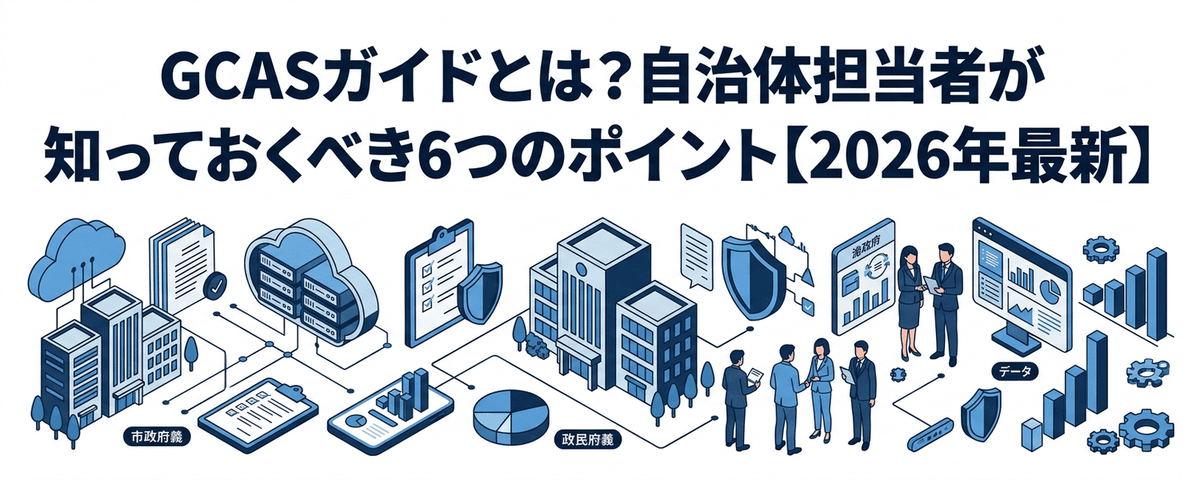 GCASガイドとは？自治体担当者が知っておくべき6つのポイント【2026年最新】