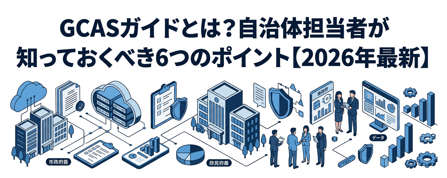 GCASガイドとは?自治体担当者が知っておくべき6つのポイント【2026年最新】